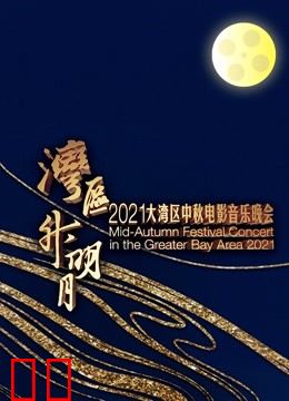 “湾区升明月”2021大湾区中秋电影音乐晚会